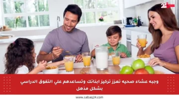 وجبة عشاء صحية تعزز تركيز أبنائك وتساعدهم على التفوق الدراسي بشكل مذهل